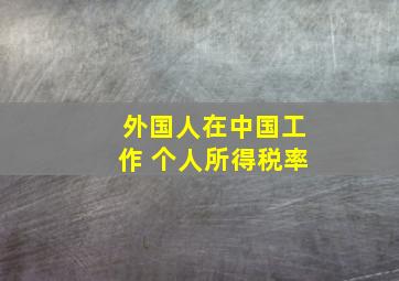 外国人在中国工作 个人所得税率